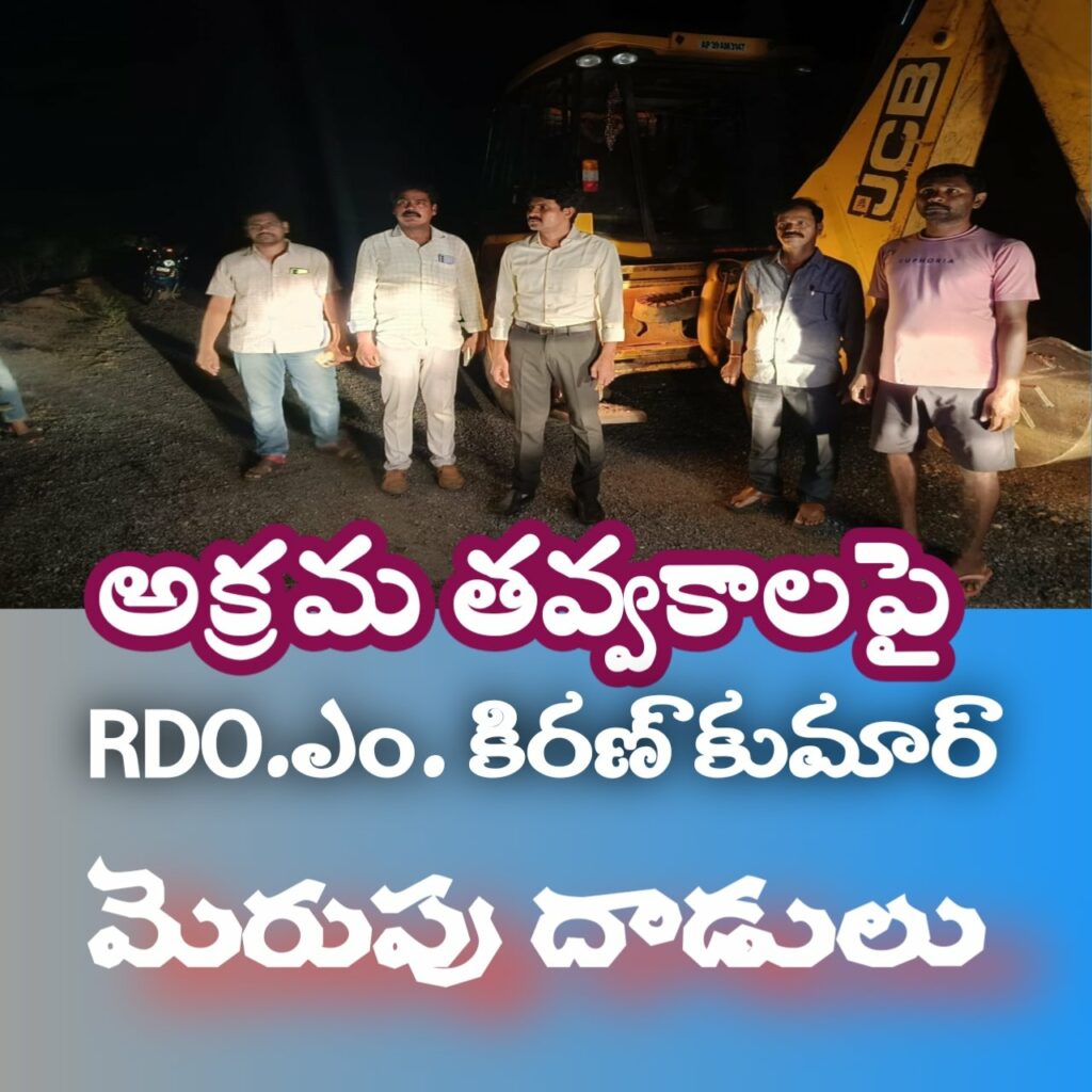 అక్రమంగా తవ్వకాలపై RDO. కిరణ్ కుమార్  మెరుపు దాడులు.